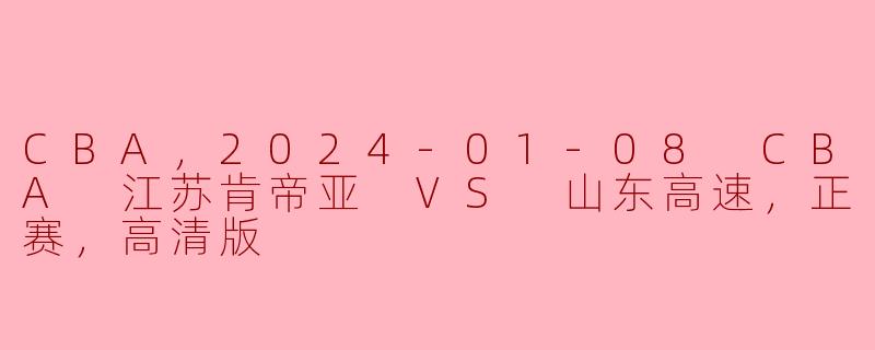 2024年1月8日CBA联赛江苏肯帝亚对阵山东高速高清版比赛精彩纷呈